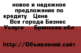 новое и надежное предложение по кредиту › Цена ­ 1 000 000 - Все города Бизнес » Услуги   . Брянская обл.